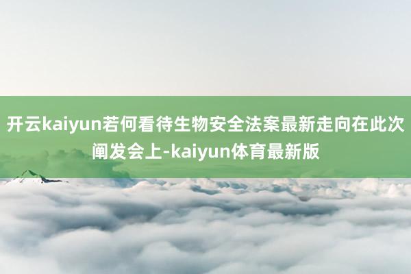 开云kaiyun若何看待生物安全法案最新走向在此次阐发会上-kaiyun体育最新版