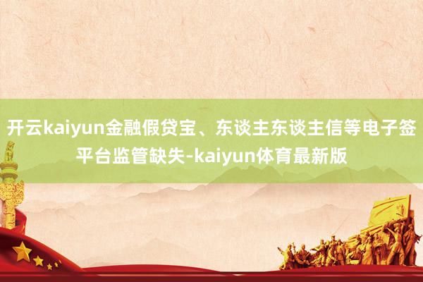 开云kaiyun金融假贷宝、东谈主东谈主信等电子签平台监管缺失-kaiyun体育最新版