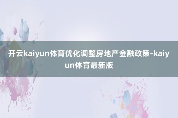 开云kaiyun体育优化调整房地产金融政策-kaiyun体育最新版