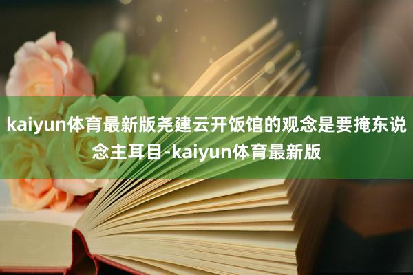 kaiyun体育最新版尧建云开饭馆的观念是要掩东说念主耳目-kaiyun体育最新版