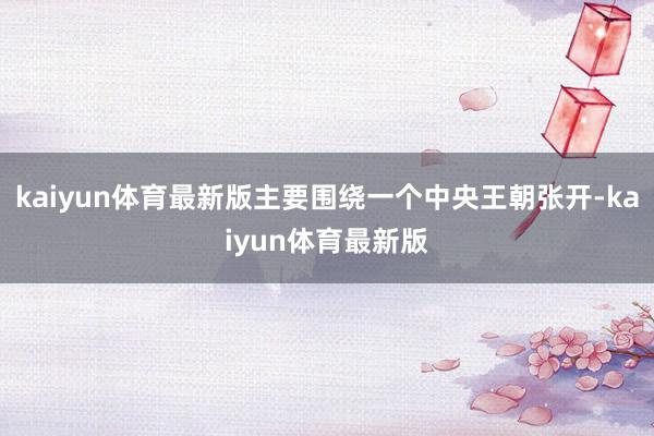 kaiyun体育最新版主要围绕一个中央王朝张开-kaiyun体育最新版