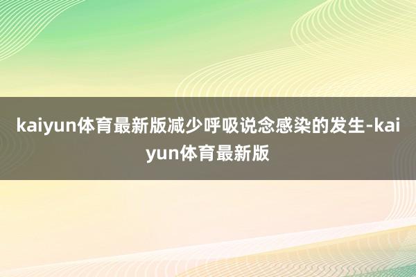 kaiyun体育最新版减少呼吸说念感染的发生-kaiyun体育最新版