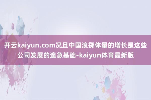 开云kaiyun.com况且中国浪掷体量的增长是这些公司发展的遑急基础-kaiyun体育最新版