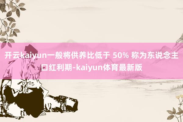 开云kaiyun一般将供养比低于 50% 称为东说念主口红利期-kaiyun体育最新版
