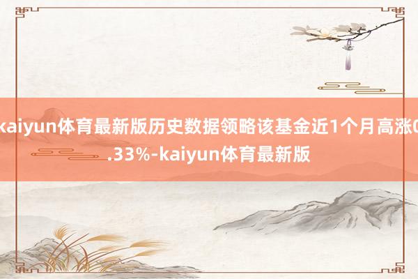 kaiyun体育最新版历史数据领略该基金近1个月高涨0.33%-kaiyun体育最新版