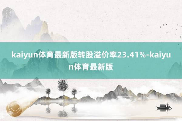 kaiyun体育最新版转股溢价率23.41%-kaiyun体育最新版