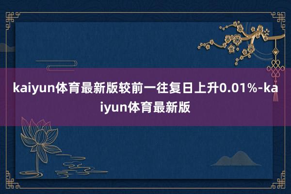 kaiyun体育最新版较前一往复日上升0.01%-kaiyun体育最新版