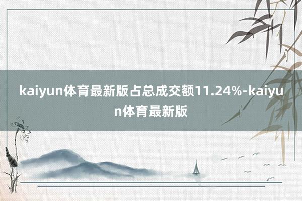 kaiyun体育最新版占总成交额11.24%-kaiyun体育最新版