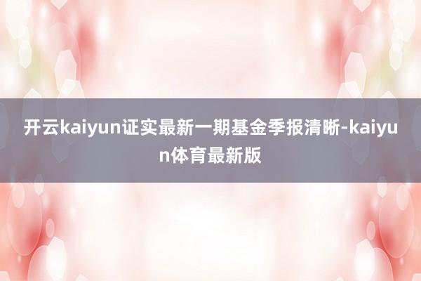 开云kaiyun证实最新一期基金季报清晰-kaiyun体育最新版