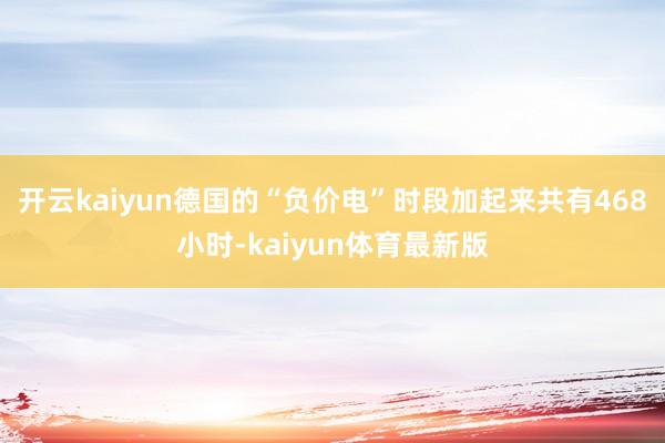开云kaiyun德国的“负价电”时段加起来共有468小时-kaiyun体育最新版