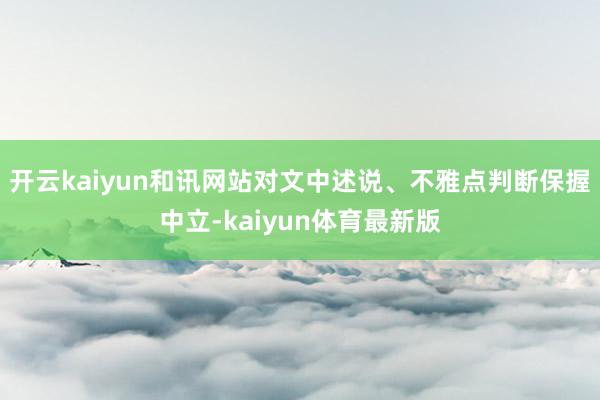 开云kaiyun和讯网站对文中述说、不雅点判断保握中立-kaiyun体育最新版