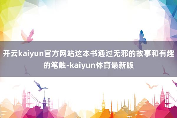 开云kaiyun官方网站这本书通过无邪的故事和有趣的笔触-kaiyun体育最新版