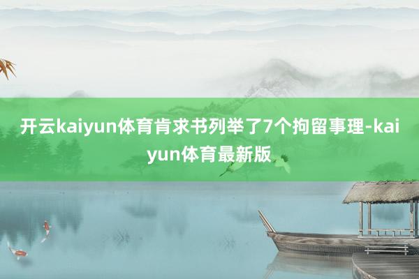 开云kaiyun体育肯求书列举了7个拘留事理-kaiyun体育最新版
