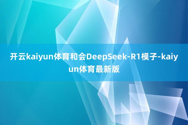 开云kaiyun体育和会DeepSeek-R1模子-kaiyun体育最新版