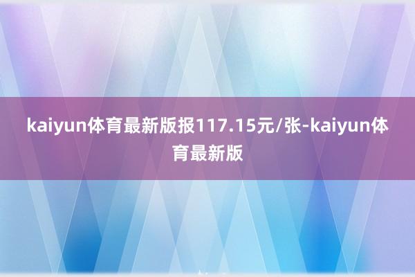 kaiyun体育最新版报117.15元/张-kaiyun体育最新版