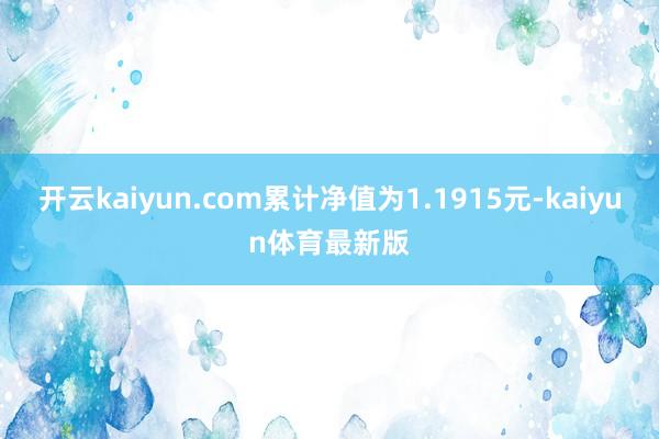 开云kaiyun.com累计净值为1.1915元-kaiyun体育最新版