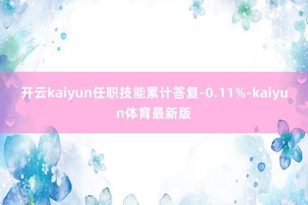 开云kaiyun任职技能累计答复-0.11%-kaiyun体育最新版