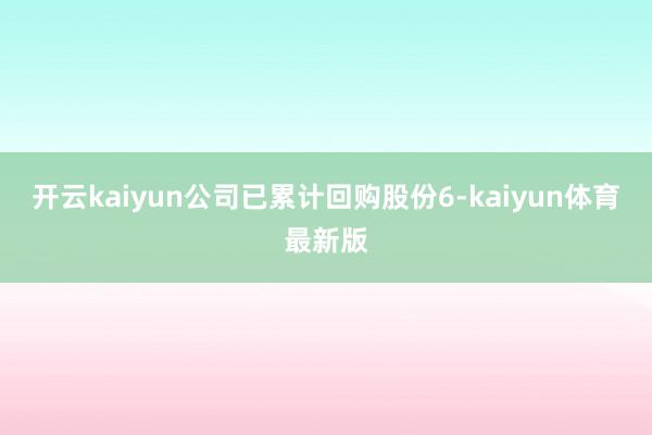 开云kaiyun公司已累计回购股份6-kaiyun体育最新版