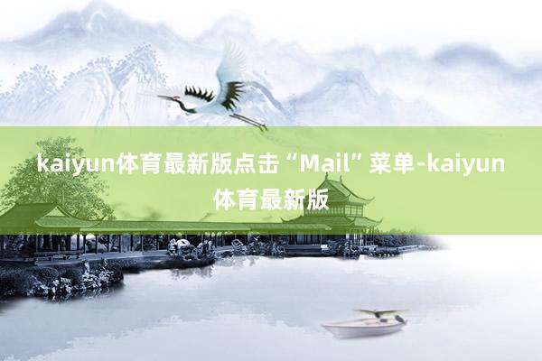 kaiyun体育最新版点击“Mail”菜单-kaiyun体育最新版
