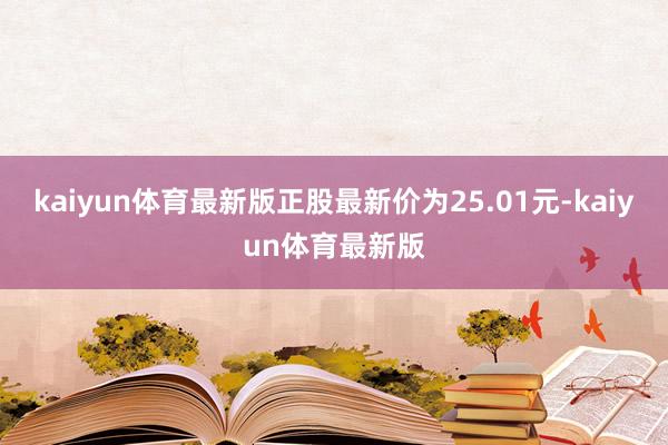 kaiyun体育最新版正股最新价为25.01元-kaiyun体育最新版