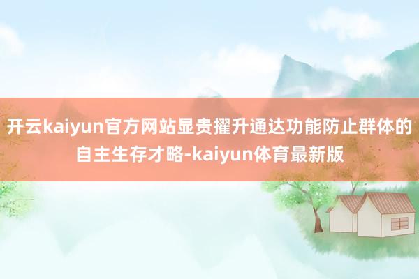 开云kaiyun官方网站显贵擢升通达功能防止群体的自主生存才略-kaiyun体育最新版