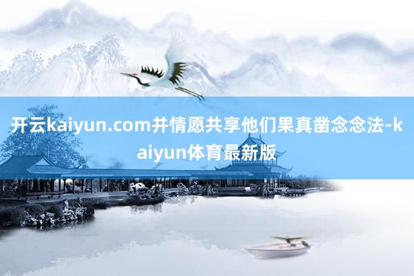 开云kaiyun.com并情愿共享他们果真凿念念法-kaiyun体育最新版