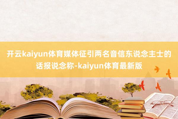 开云kaiyun体育　　媒体征引两名音信东说念主士的话报说念称-kaiyun体育最新版