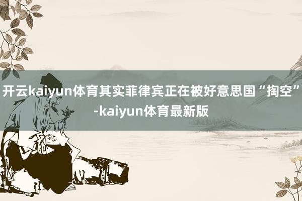开云kaiyun体育其实菲律宾正在被好意思国“掏空”-kaiyun体育最新版