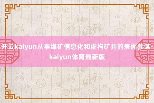 开云kaiyun从事煤矿信息化和虚构矿井的表面参谋-kaiyun体育最新版