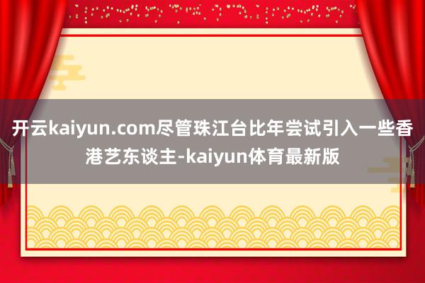 开云kaiyun.com尽管珠江台比年尝试引入一些香港艺东谈主-kaiyun体育最新版