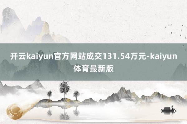 开云kaiyun官方网站成交131.54万元-kaiyun体育最新版