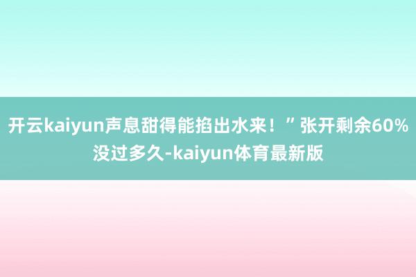 开云kaiyun声息甜得能掐出水来！”张开剩余60%没过多久-kaiyun体育最新版