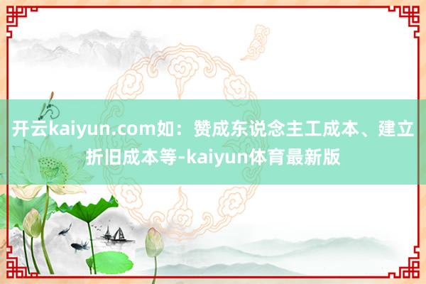 开云kaiyun.com如:赞成东说念主工成本、建立折旧成本等-kaiyun体育最新版