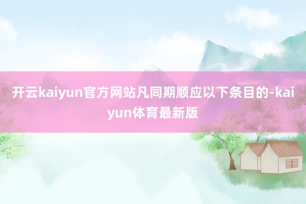 开云kaiyun官方网站凡同期顺应以下条目的-kaiyun体育最新版