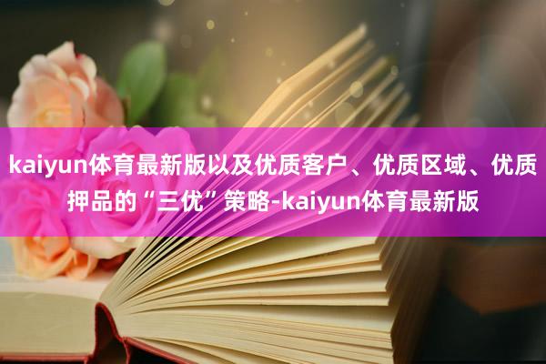 kaiyun体育最新版以及优质客户、优质区域、优质押品的“三优”策略-kaiyun体育最新版