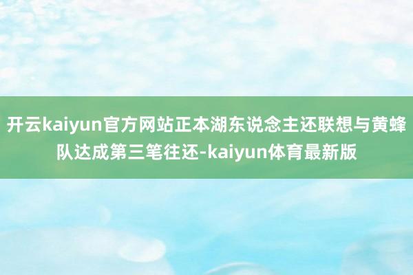 开云kaiyun官方网站正本湖东说念主还联想与黄蜂队达成第三笔往还-kaiyun体育最新版