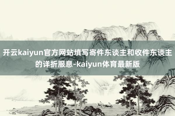 开云kaiyun官方网站填写寄件东谈主和收件东谈主的详折服息-kaiyun体育最新版