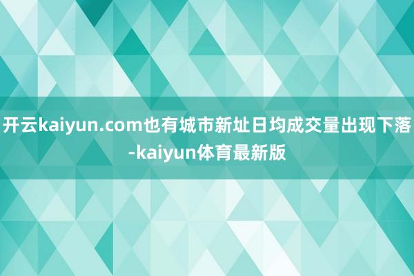 开云kaiyun.com也有城市新址日均成交量出现下落-kaiyun体育最新版