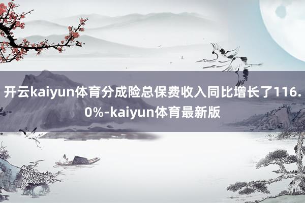 开云kaiyun体育分成险总保费收入同比增长了116.0%-kaiyun体育最新版