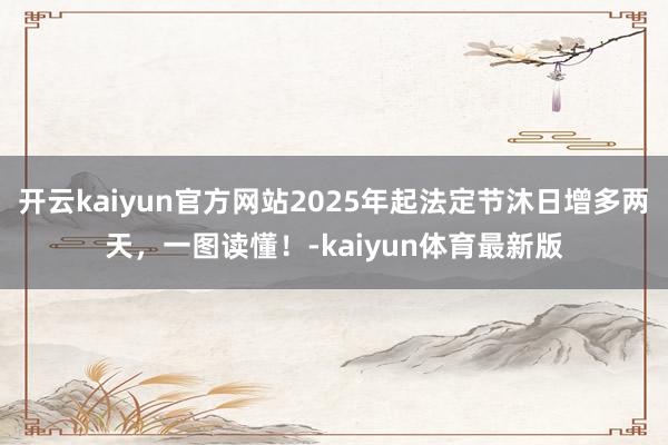 开云kaiyun官方网站2025年起法定节沐日增多两天，一图读懂！-kaiyun体育最新版