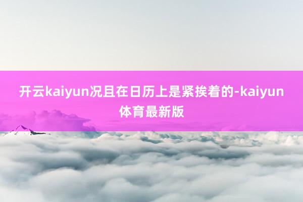 开云kaiyun况且在日历上是紧挨着的-kaiyun体育最新版