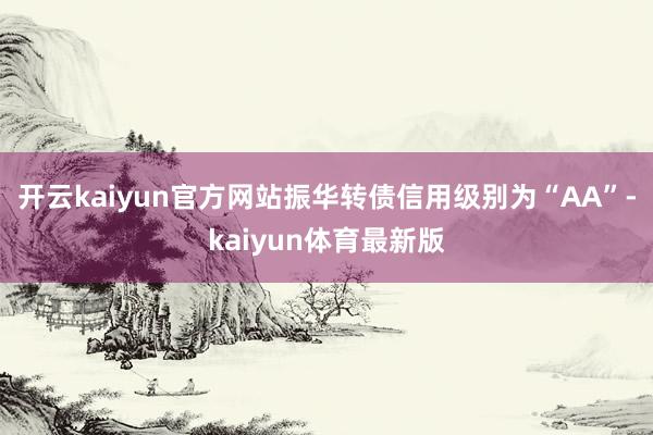 开云kaiyun官方网站振华转债信用级别为“AA”-kaiyun体育最新版