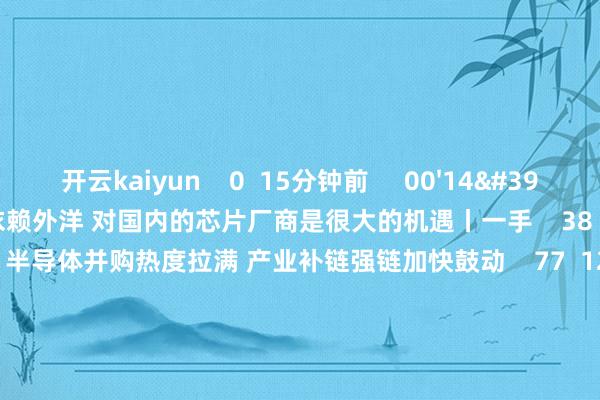 开云kaiyun 0 15分钟前 00'14'' 汽车推断芯片90%依赖外洋 对国内的芯片厂商是很大的机遇丨一手 38 4小时前 00'56'' 半导体并购热度拉满 产业补链强链加快鼓动 77 12-03 11:40 06'10'' 半导体等科技股全线爆发 哪些细分赛说念更具投资价值?|晨会博弈 139 11-12 11:10 03'51'' 半导体并购潮开启 “个性化定制”决策破解往复痛点 58 11-12 10:53 一财最热 点击关闭-kaiyun体育最新版
