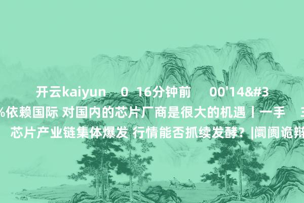 开云kaiyun 0 16分钟前 00'14'' 汽车蓄意芯片90%依赖国际 对国内的芯片厂商是很大的机遇丨一手 38 4小时前 16'19'' 芯片产业链集体爆发 行情能否抓续发酵?|阛阓诡辩会 117 11-11 15:45 10'29'' 全历程国产化高性能车规级MCU芯片发布 汽车芯片赛谈爆发?|行业风口 94 11-11 15:16 00'38'' 国际供应链占中国末端总需求的80%以上 要是国际供应商往日有1/3在中国制造 中芯国际但愿接住其中的1/3丨一手 94 11-08 10:58 一财最热 点击关闭-kaiyun体育最新版