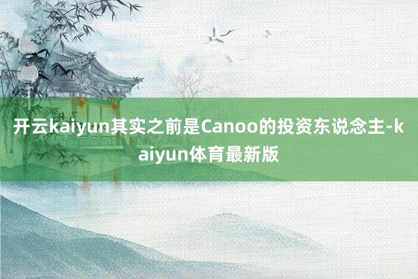 开云kaiyun其实之前是Canoo的投资东说念主-kaiyun体育最新版