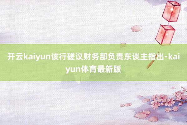 开云kaiyun该行磋议财务部负责东谈主指出-kaiyun体育最新版