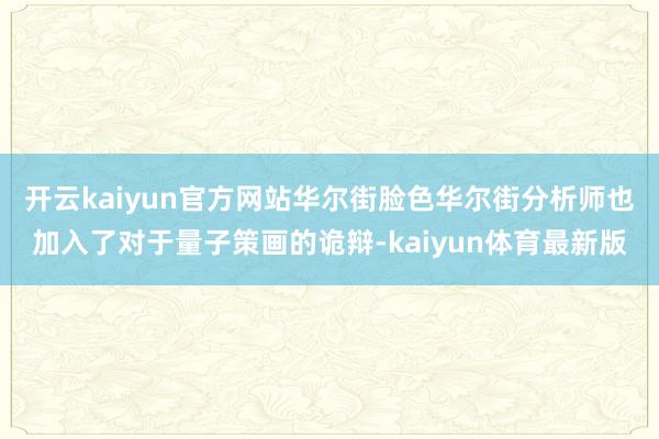 开云kaiyun官方网站华尔街脸色华尔街分析师也加入了对于量子策画的诡辩-kaiyun体育最新版