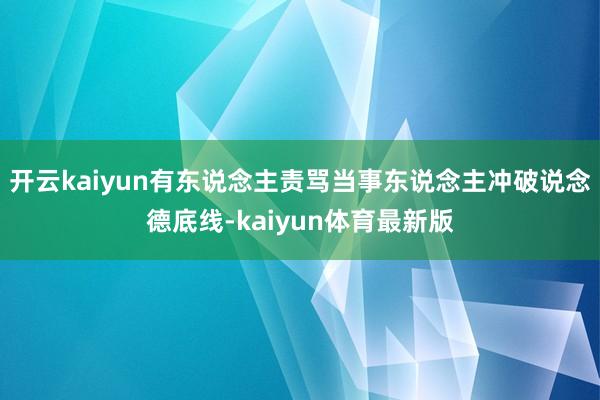 开云kaiyun有东说念主责骂当事东说念主冲破说念德底线-kaiyun体育最新版