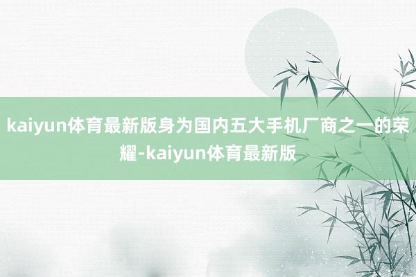 kaiyun体育最新版身为国内五大手机厂商之一的荣耀-kaiyun体育最新版