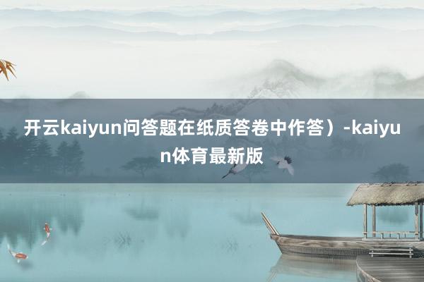 开云kaiyun问答题在纸质答卷中作答）-kaiyun体育最新版